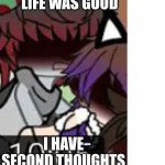 Gacha Life Afton family | ME THINKING GACHA LIFE WAS GOOD; I HAVE SECOND THOUGHTS | image tagged in gacha life afton family | made w/ Imgflip meme maker