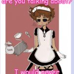 I'm not a simp- | I ain't a simp what are you talking about? I would never simp for a character- | image tagged in maid tom eddsworld | made w/ Imgflip meme maker