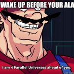 Alarm Clocks. | WHEN YOU WAKE UP BEFORE YOUR ALARM CLOCK: | image tagged in i am 4 parrallel universes ahead of you | made w/ Imgflip meme maker