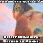 Reject Humanity. Return To Monke.