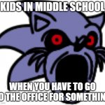 Lord X Pog | KIDS IN MIDDLE SCHOOL; WHEN YOU HAVE TO GO TO THE OFFICE FOR SOMETHING | image tagged in lord x pog | made w/ Imgflip meme maker