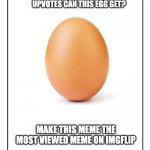 Egg | HOW MANY VIEWS ON UPVOTES CAN THIS EGG GET? MAKE THIS MEME THE MOST VIEWED MEME ON IMGFLIP | image tagged in blank template,egg,memes,funny | made w/ Imgflip meme maker
