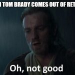 Oh not good | ME WHEN TOM BRADY COMES OUT OF RETIREMENT | image tagged in oh not good | made w/ Imgflip meme maker