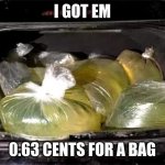 Bags of Gasoline | I GOT EM; 0.63 CENTS FOR A BAG | image tagged in bags of gasoline | made w/ Imgflip meme maker