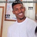 wat | if you buy a new bed, you have more bed room but less bedroom | image tagged in confusi n | made w/ Imgflip meme maker