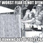 howard's end | MY WORST FEAR IS NOT DYING... IT'S RUNNING OUT OF TOILET PAPER | image tagged in rich hermit | made w/ Imgflip meme maker