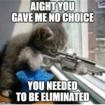 Lolcat | AIGHT YOU GAVE ME NO CHOICE; YOU NEEDED TO BE ELIMINATED | image tagged in hitman lolcat,give up,dang it,oh my god | made w/ Imgflip meme maker