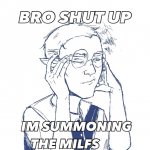 Bro shut up I’m summoning the milfs