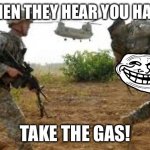 Gas | USA WHEN THEY HEAR YOU HAVE GAS. TAKE THE GAS! | image tagged in army | made w/ Imgflip meme maker