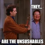 Unsushables | THEY... ARE THE UNSUSHABLES | image tagged in seinfeld and newman | made w/ Imgflip meme maker