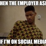 will smith | WHEN THE EMPLOYER ASKS; IF I'M ON SOCIAL MEDIA | image tagged in will smith | made w/ Imgflip meme maker