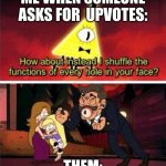 UPVOTE BEGGERRSSSS | ME WHEN SOMEONE ASKS FOR  UPVOTES:; THEM: | image tagged in offer to bill cipher,bill cipher | made w/ Imgflip meme maker