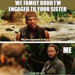 I'm done | WE FAMILY BRUH I'M ENGAGED TO YOUR SISTER; ME | image tagged in tropic thunder,robert downey jr tropic thunder | made w/ Imgflip meme maker