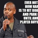 comedian  | EVER NOTICED HOW HARD IT IS TO HIT BOARDWALK AND PARK PLACE
UNTIL ANOTHER PLAYER BUYS THEM? | image tagged in comedian | made w/ Imgflip meme maker