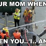 Your mom when | YOUR MOM WHEN I... WHEN YOU.. I.. AND... | image tagged in drinking from a fire hose | made w/ Imgflip meme maker