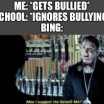 How to handle bullying 101 | ME: *GETS BULLIED*
SCHOOL: *IGNORES BULLYING*
BING: | image tagged in may i suggest the benelli m4,barney will eat all of your delectable biscuits,bing | made w/ Imgflip meme maker