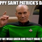 Make it so! | HAPPY SAINT PATRICK'S DAY! TODAY WE WEAR GREEN AND FEAST! MAKE IT SO! | image tagged in saint patrick | made w/ Imgflip meme maker