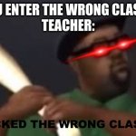 You picked the wrong house fool | POV: YOU ENTER THE WRONG CLASSROOM 
TEACHER:; YOU PICKED THE WRONG CLASS FOOL | image tagged in you picked the wrong house fool | made w/ Imgflip meme maker