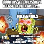 And that's not even HALF of it. | BOOMERS: YOU GUYS HAVE IT EASY. BACK IN MY DAY... MILLENNIALS; MULTIPLE RECESSIONS; IRAQ WAR; 9/11; UKRAINE; HOUSING MARKET CRASH; COVID | image tagged in crazy spongebob,millennials,ukraine,economics,funny memes,relatable | made w/ Imgflip meme maker