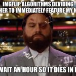 why is it usually the latter | IMGFLIP ALGORITHMS DEVIDING WETHER TO IMMEDIATELY FEATURE MY MEME; OR WAIT AN HOUR SO IT DIES IN NEW | image tagged in man calculating,memes,imgflip,calculating meme,algorithms,decisions | made w/ Imgflip meme maker