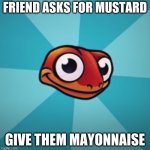 Sneaky Salamander | FRIEND ASKS FOR MUSTARD; GIVE THEM MAYONNAISE | image tagged in sneaky salamander | made w/ Imgflip meme maker
