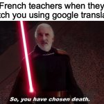 Why do they care! | French teachers when they catch you using google translate | image tagged in so you have choosen death,fun,funny,memes,french,school | made w/ Imgflip meme maker