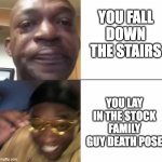 stock family guy death pose | YOU FALL DOWN THE STAIRS; YOU LAY IN THE STOCK FAMILY GUY DEATH POSE | image tagged in sad and happy man,stock family guy death pose,death pose | made w/ Imgflip meme maker