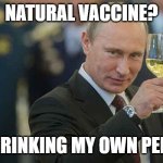 Pee drinking putin | NATURAL VACCINE? DRINKING MY OWN PEE! | image tagged in pee drinking putin | made w/ Imgflip meme maker