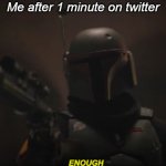 enough | Me after 1 minute on twitter | image tagged in enough,star wars,boba fett | made w/ Imgflip meme maker
