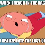 Stewie Tantrum | WHEN I REACH IN THE BAG; AND REALIZE I ATE THE LAST OREO | image tagged in stewie tantrum | made w/ Imgflip meme maker