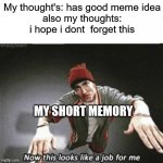 dang it foiled again | My thought's: has good meme idea
also my thoughts: i hope i dont  forget this; MY SHORT MEMORY | image tagged in now this looks like a job for me | made w/ Imgflip meme maker