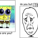 Virgin Sad spongebob vs Chad okay guy | BETTER | image tagged in i'm you but stronger,sad spongebob,okay,rage face | made w/ Imgflip meme maker