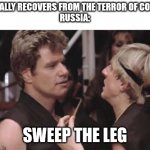 a s##t here we go again | ME: FINALLY RECOVERS FROM THE TERROR OF COVID-19 
RUSSIA:; SWEEP THE LEG | image tagged in sweep the leg | made w/ Imgflip meme maker