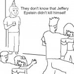 They don’t know that i | They don't know that Jeffery Epstein didn't kill himself | image tagged in they don t know that i | made w/ Imgflip meme maker