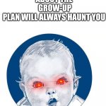 Even Though It's Not An TV Anymore, It Will Still Haunt Us All | MY COMMERCIAL ABOUT THE
 GROW-UP PLAN WILL ALWAYS HAUNT YOU | image tagged in gerber baby,geber life | made w/ Imgflip meme maker