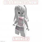 Idk | BE A AMONGUS NOW! AMONGUS | image tagged in idk | made w/ Imgflip meme maker