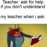 "ask for help if you don't understand" they said | Teacher: ask for help if you don't understand; my teacher when i ask: | image tagged in tom and jerry,school,meme,teacher | made w/ Imgflip meme maker