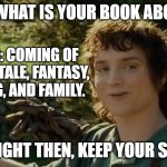 Frodo alright then, keep your secrets | ME: WHAT IS YOUR BOOK ABOUT? WRITER: COMING OF AGE EPIC TALE, FANTASY, FIGHTING, AND FAMILY. ME: ALRIGHT THEN, KEEP YOUR SECRETS. | image tagged in frodo alright then keep your secrets | made w/ Imgflip meme maker