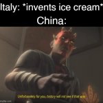 unfortunately for you | Italy: *invents ice cream*; China: | image tagged in unfortunately for you | made w/ Imgflip meme maker