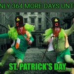 Walk into your local Irish bar today and shout... | ONLY 364 MORE DAYS UNTIL; ST. PATRICK'S DAY | image tagged in irish people,saint patrick's day | made w/ Imgflip meme maker