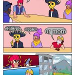 Brawl Stars Boardroom Meeting Suggestion | what do we take into the headquarters? children; supplies; ur mom | image tagged in brawl stars boardroom meeting suggestion | made w/ Imgflip meme maker