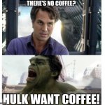 Banner/Hulk | THERE'S NO COFFEE? HULK WANT COFFEE! | image tagged in banner/hulk | made w/ Imgflip meme maker