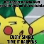bruh | that one person who never gets the concept of a prank/joke; EVERY SINGLE TIME IT HAPPENS | image tagged in confused pikachu | made w/ Imgflip meme maker