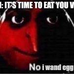 no more veggies | MOM: IT'S TIME TO EAT YOU VEGG-; i wand egg | image tagged in oof | made w/ Imgflip meme maker