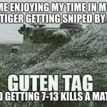 its fun when you angle but the CUOPOLA | ME ENJOYING MY TIME IN MY NEW TIGER GETTING SNIPED BY A IS2 AND GETTING 7-13 KILLS A MATCH | image tagged in german guten tag tiger,cuopolas suck,angling is good,german ww2 tanks are,boxes | made w/ Imgflip meme maker
