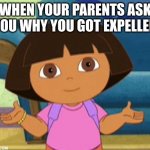 Dora got expelled | WHEN YOUR PARENTS ASK YOU WHY YOU GOT EXPELLED | image tagged in dilemma dora | made w/ Imgflip meme maker
