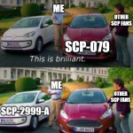 Computer SCPs | ME; OTHER SCP FANS; SCP-079; ME; OTHER SCP FANS; SCP-2999-A | image tagged in this is good but i like this,scp meme,scp | made w/ Imgflip meme maker