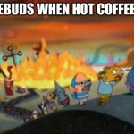 Burning Bikini bottom | TASTEBUDS WHEN HOT COFFEE HITS | image tagged in burning bikini bottom,spongebob,memes | made w/ Imgflip meme maker