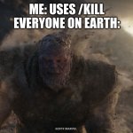 Thanos turns to dust | ME: USES /KILL
EVERYONE ON EARTH: | image tagged in thanos turns to dust | made w/ Imgflip meme maker