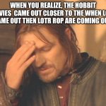 LOTR | WHEN YOU REALIZE, THE HOBBIT MOVIES  CAME OUT CLOSER TO THE WHEN LOTR CAME OUT THEN LOTR ROP ARE COMING OUT | image tagged in memes,frustrated boromir | made w/ Imgflip meme maker